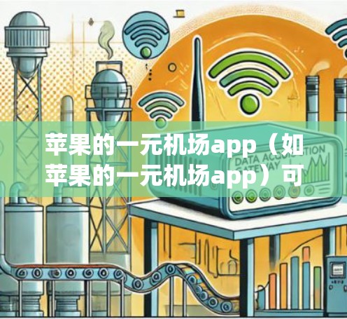 苹果的一元机场app（如苹果的一元机场app）可以帮助用户在机场上使用手机进行多种实用操作。以下是一些常见的使用场景和步骤