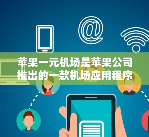 苹果一元机场是苹果公司推出的一款机场应用程序,专为用户设计在苹果设备上使用,旨在简化机场登机和出行的流程。以下是使用苹果一元机场的详细步骤 苹果一元机场是苹果公司推出的一款机场应用程序,专为用户设计在苹果设备上使用,旨在简化机场登机和出行的流程。以下是使用苹果一元机场的详细步骤