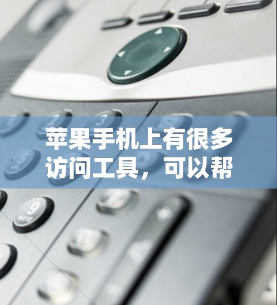 苹果手机上有很多访问工具,可以帮助用户访问其他应用程序、第三方网站、文件存储等。以下是常见的访问工具和它们的功能 苹果手机上有很多访问工具,可以帮助用户访问其他应用程序、第三方网站、文件存储等。以下是常见的访问工具和它们的功能