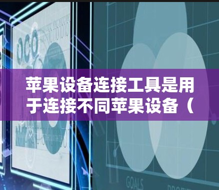 苹果设备连接工具是用于连接不同苹果设备（如iPhone、iPad、iPhone）的工具，旨在简化数据传输和管理。以下是一些常见的苹果设备连接工具及其使用方法