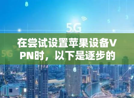 在尝试设置苹果设备VPN时，以下是逐步的解决方案