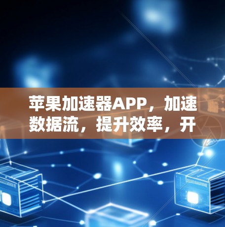 苹果加速器APP，加速数据流，提升效率，开启高效办公新方式