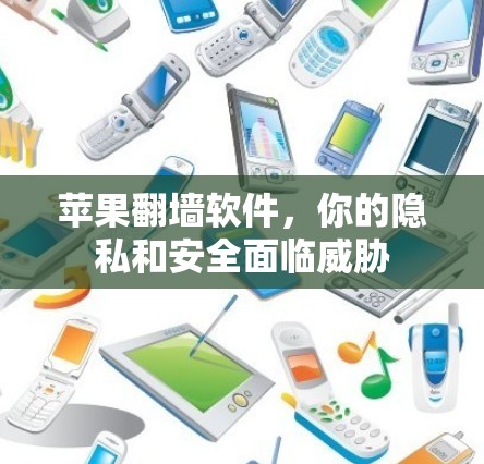 苹果翻墙软件，你的隐私和安全面临威胁