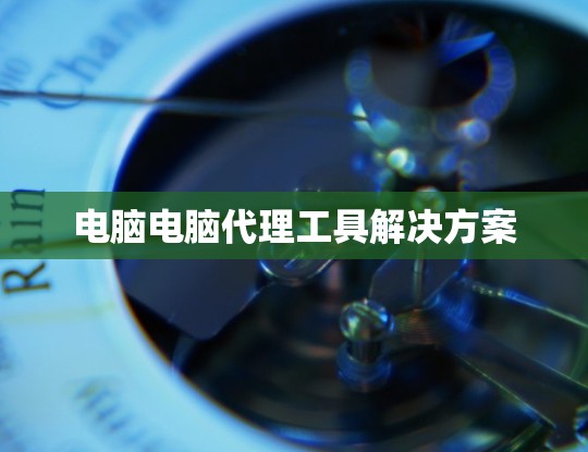 电脑电脑代理工具解决方案
