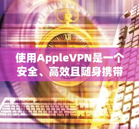 使用AppleVPN是一个安全、高效且随身携带的网络连接工具，适合在苹果设备和Mac电脑上使用的用户。以下是使用AppleVPN的详细指南