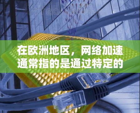 在欧洲地区,网络加速通常指的是通过特定的网络加速软件或设备来提高连接速度和减少延迟。欧洲地区可能使用的是欧洲国家的互联网基础设施,或者是特定的欧洲国家的网络服务。以下是一些可能的解决方案 在欧洲地区,网络加速通常指的是通过特定的网络加速软件或设备来提高连接速度和减少延迟。欧洲地区可能使用的是欧洲国家的互联网基础设施,或者是特定的欧洲国家的网络服务。以下是一些可能的解决方案