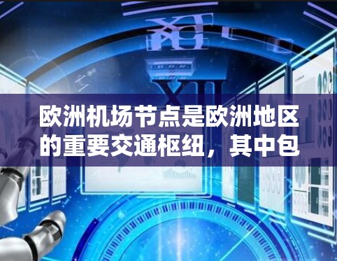 欧洲机场节点是欧洲地区的重要交通枢纽，其中包括许多主要机场。以下是欧洲主要的机场节点及其分布情况