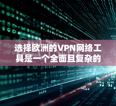 选择欧洲的VPN网络工具是一个全面且复杂的过程，需要综合考虑多个因素。以下是选择和使用这些VPN平台的步骤指南