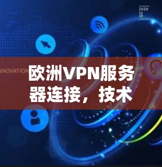 欧洲VPN服务器连接，技术与安全分析