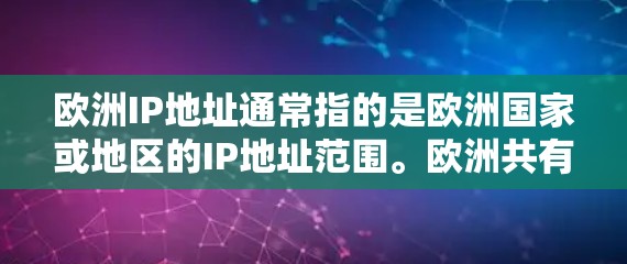 欧洲IP地址通常指的是欧洲国家或地区的IP地址范围。欧洲共有28个主要国家，每个国家都有一个或多个地区，每个地区都有自己的IP地址范围。例如