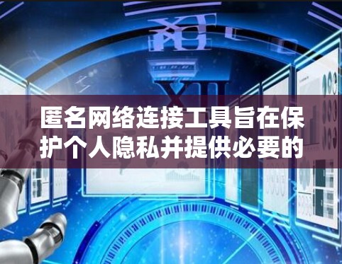 匿名网络连接工具旨在保护个人隐私并提供必要的网络监控功能。以下是对这些工具的详细介绍 匿名网络连接工具旨在保护个人隐私并提供必要的网络监控功能。以下是对这些工具的详细介绍