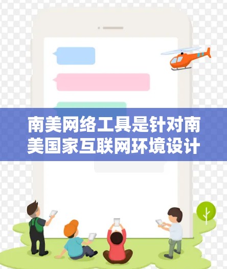 南美网络工具是针对南美国家互联网环境设计的工具,旨在帮助用户更好地利用网络资源。以下是一些推荐的工具和资源 南美网络工具是针对南美国家互联网环境设计的工具,旨在帮助用户更好地利用网络资源。以下是一些推荐的工具和资源