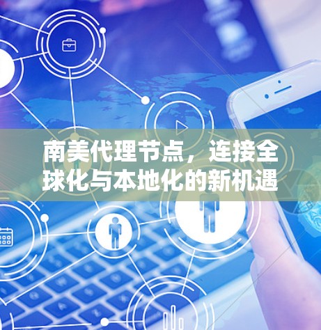 南美代理节点,连接全球化与本地化的新机遇 南美代理节点,连接全球化与本地化的新机遇