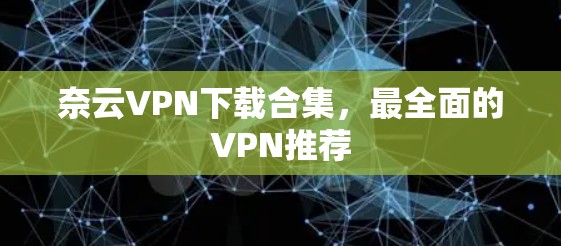 奈云VPN下载合集，最全面的VPN推荐