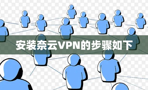 安装奈云VPN的步骤如下