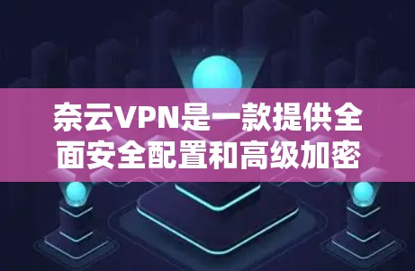 奈云VPN是一款提供全面安全配置和高级加密功能的VPN服务,适合个人和企业用户。以下是对奈云VPN功能的详细介绍 奈云VPN是一款提供全面安全配置和高级加密功能的VPN服务,适合个人和企业用户。以下是对奈云VPN功能的详细介绍