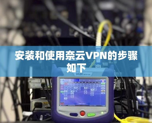 安装和使用奈云VPN的步骤如下