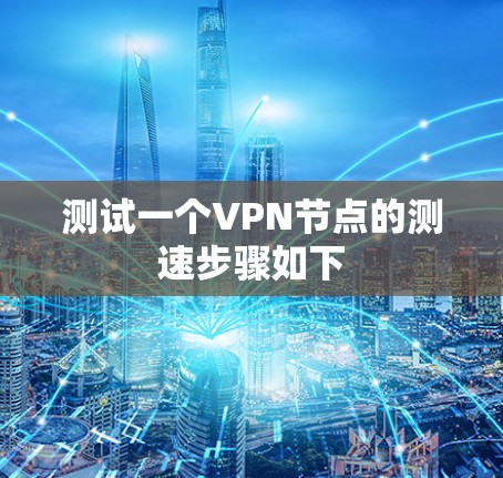 测试一个VPN节点的测速步骤如下 测试一个VPN节点的测速步骤如下