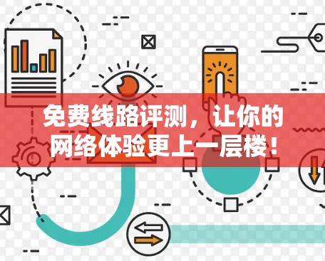 免费线路评测，让你的网络体验更上一层楼！