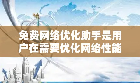 免费网络优化助手是用户在需要优化网络性能时常用的工具，能够帮助用户提升网络效率和安全性。以下是一些适合免费网络优化助手的推荐，涵盖了网络连接、防火墙、设备管理等多个方面