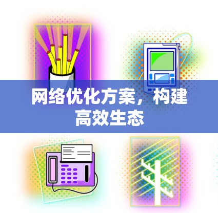 网络优化方案，构建高效生态