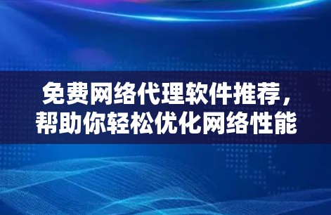免费网络代理软件推荐，帮助你轻松优化网络性能