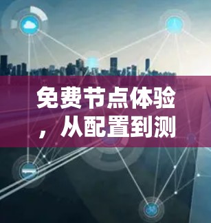 免费节点体验,从配置到测试