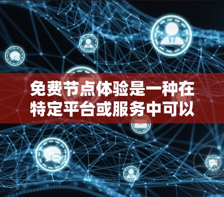 免费节点体验是一种在特定平台或服务中可以免费使用的设备或软件节点,通常提供了一定的功能和资源。以下是一些常见的免费节点体验类型及其特点 免费节点体验是一种在特定平台或服务中可以免费使用的设备或软件节点,通常提供了一定的功能和资源。以下是一些常见的免费节点体验类型及其特点