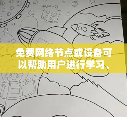免费网络节点或设备可以帮助用户进行学习、开发或测试，但需要确保它们是合法且符合相关法律法规。以下是一些常见的免费网络节点推荐