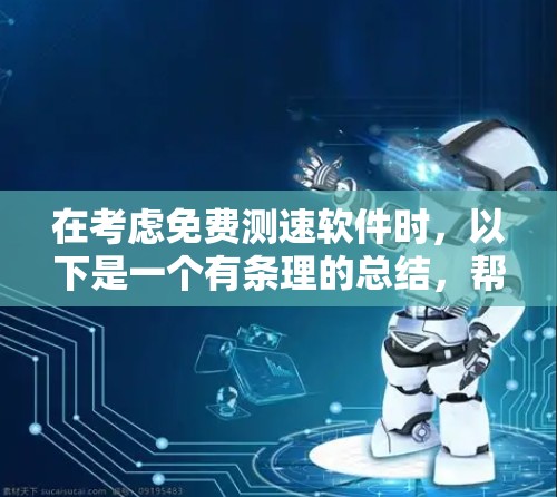在考虑免费测速软件时,以下是一个有条理的总结,帮助您做出明智的选择