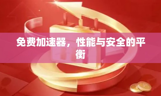 免费加速器，性能与安全的平衡