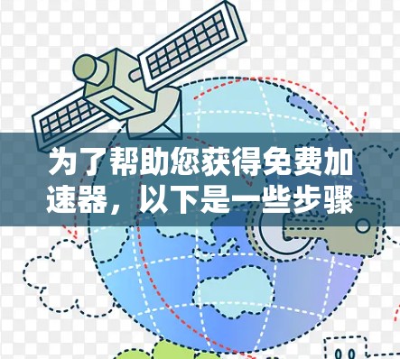 为了帮助您获得免费加速器，以下是一些步骤和建议