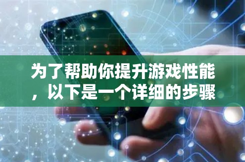 为了帮助你提升游戏性能，以下是一个详细的步骤指南，基于你的需求和配置情况