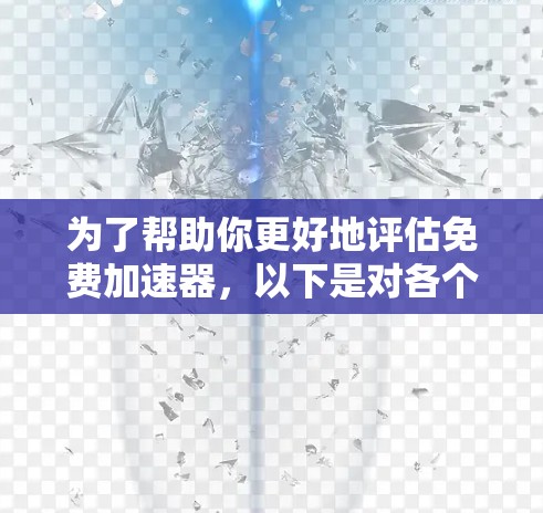 为了帮助你更好地评估免费加速器，以下是对各个方面的总结