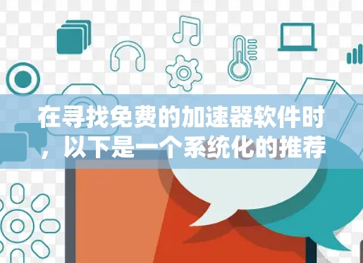 在寻找免费的加速器软件时，以下是一个系统化的推荐和比较，帮助您找到最适合自己的选择