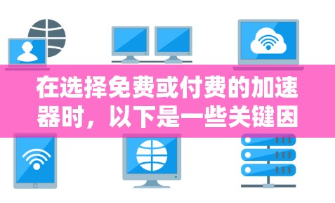 在选择免费或付费的加速器时，以下是一些关键因素和建议