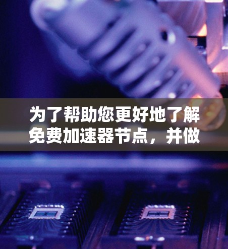 为了帮助您更好地了解免费加速器节点，并做出决策，以下是分步骤的建议