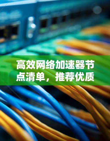 高效网络加速器节点清单，推荐优质品牌，满足不同需求