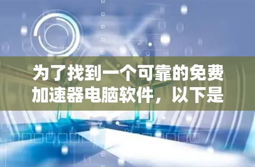 为了找到一个可靠的免费加速器电脑软件，以下是系统性的搜索和推荐步骤