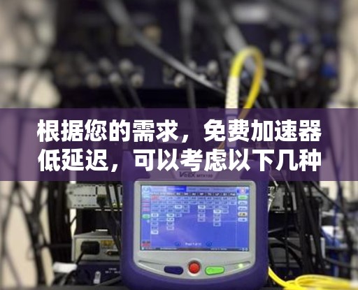 根据您的需求，免费加速器低延迟，可以考虑以下几种解决方案