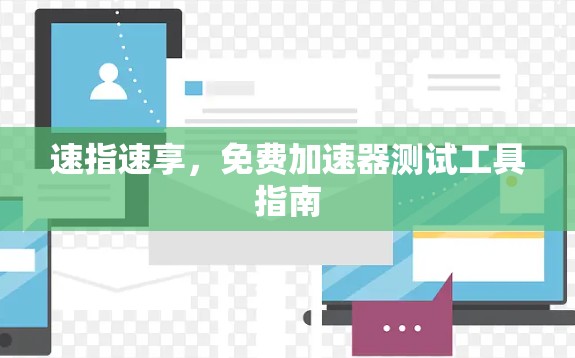 速指速享，免费加速器测试工具指南