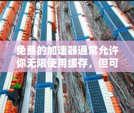 免费的加速器通常允许你无限使用缓存，但可能有一些限制条件，比如积分、币或注册费用。以下是一些常见的免费加速器，你可以选择使用