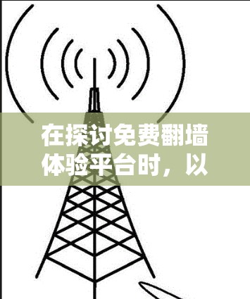 在探讨免费翻墙体验平台时，以下是一些总结和建议