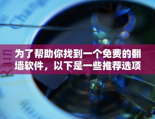 为了帮助你找到一个免费的翻墙软件，以下是一些推荐选项，每个软件都有其独特的优势和适用场景