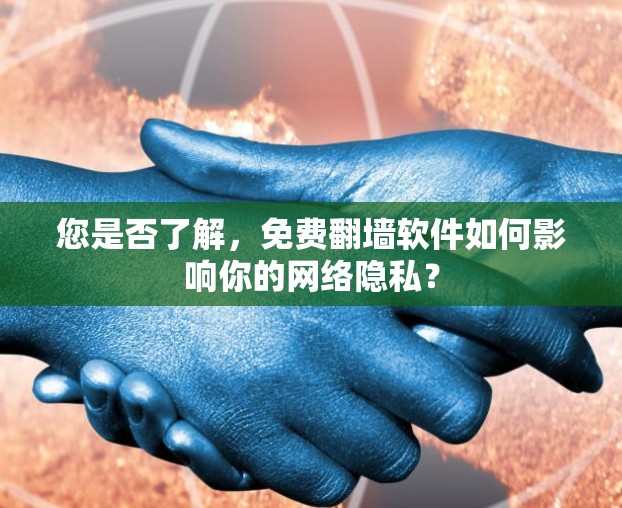 您是否了解,免费翻墙软件如何影响你的网络隐私?
