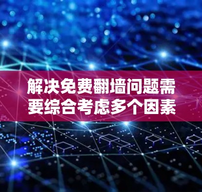 解决免费翻墙问题需要综合考虑多个因素，包括工具的使用、安全问题、隐私保护、内容管理以及法律合规。以下是一个逐步的解决方案指南