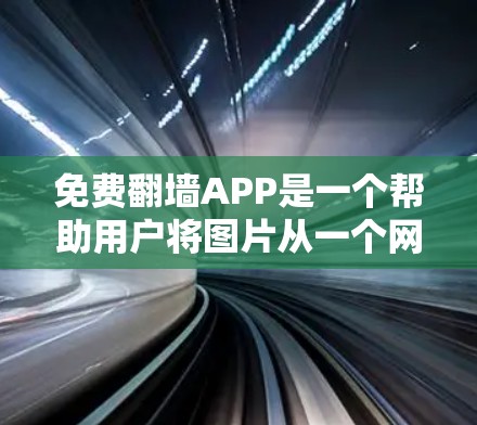 免费翻墙APP是一个帮助用户将图片从一个网站复制到另一个网站的工具，适用于多种场合，如学习、工作或娱乐。以下是对这些APP的详细分析和推荐