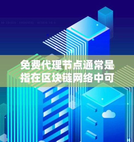 免费代理节点通常是指在区块链网络中可以自由使用的节点,通常用于支持矿池或个人用户进行矿块挖矿。这些节点可能不受平台或社区的限制,可以被更多人使用和挖掘