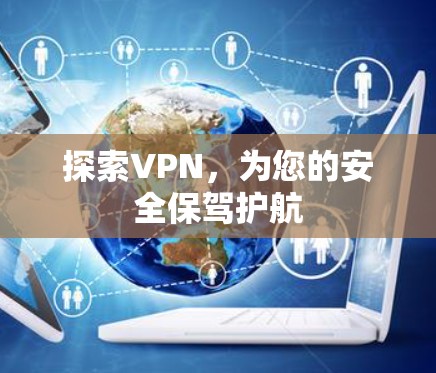 探索VPN，为您的安全保驾护航