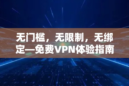 无门槛，无限制，无绑定—免费VPN体验指南